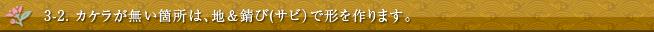 3-2. カケラが無い箇所は、地＆錆び(サビ）で形を作ります