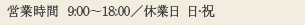 営業時間 9:00～18：00　休業日 日・祝